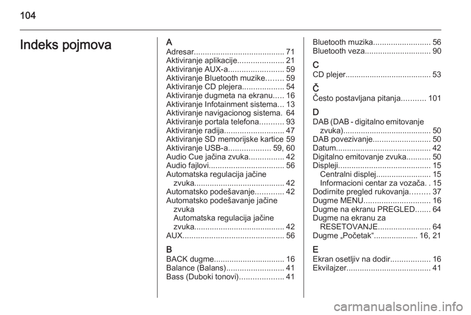 OPEL INSIGNIA 2015.5  Uputstvo za rukovanje Infotainment sistemom (in Serbian) 104Indeks pojmovaAAdresar ......................................... 71
Aktiviranje aplikacije .....................21
Aktiviranje AUX-a .........................59
Aktiviranje Bluetooth muzike .......
