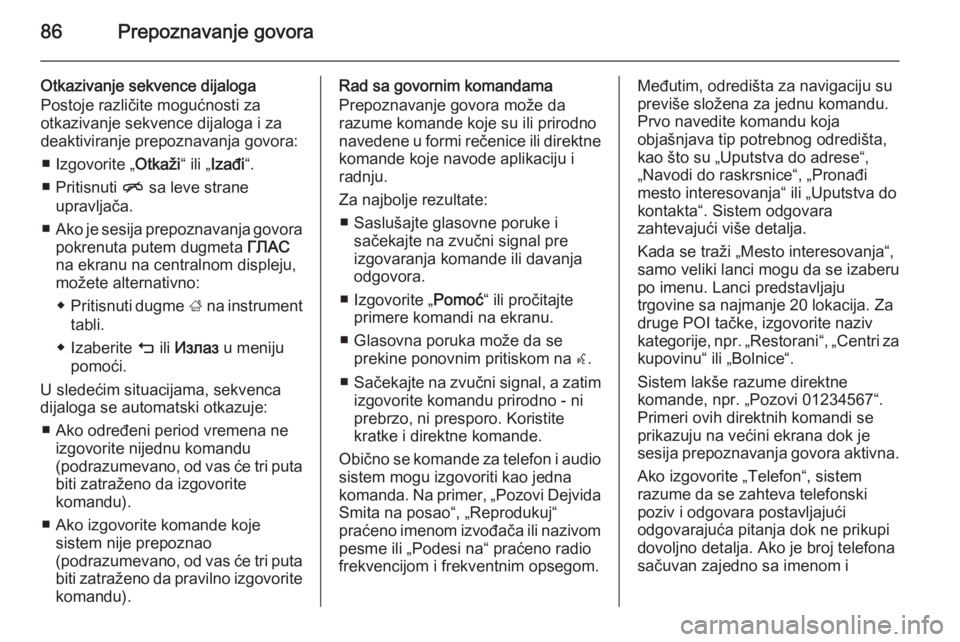 OPEL INSIGNIA 2015.5  Uputstvo za rukovanje Infotainment sistemom (in Serbian) 86Prepoznavanje govora
Otkazivanje sekvence dijaloga
Postoje različite mogućnosti za
otkazivanje sekvence dijaloga i za
deaktiviranje prepoznavanja govora:
■ Izgovorite „ Otkaži“ ili „Izađ