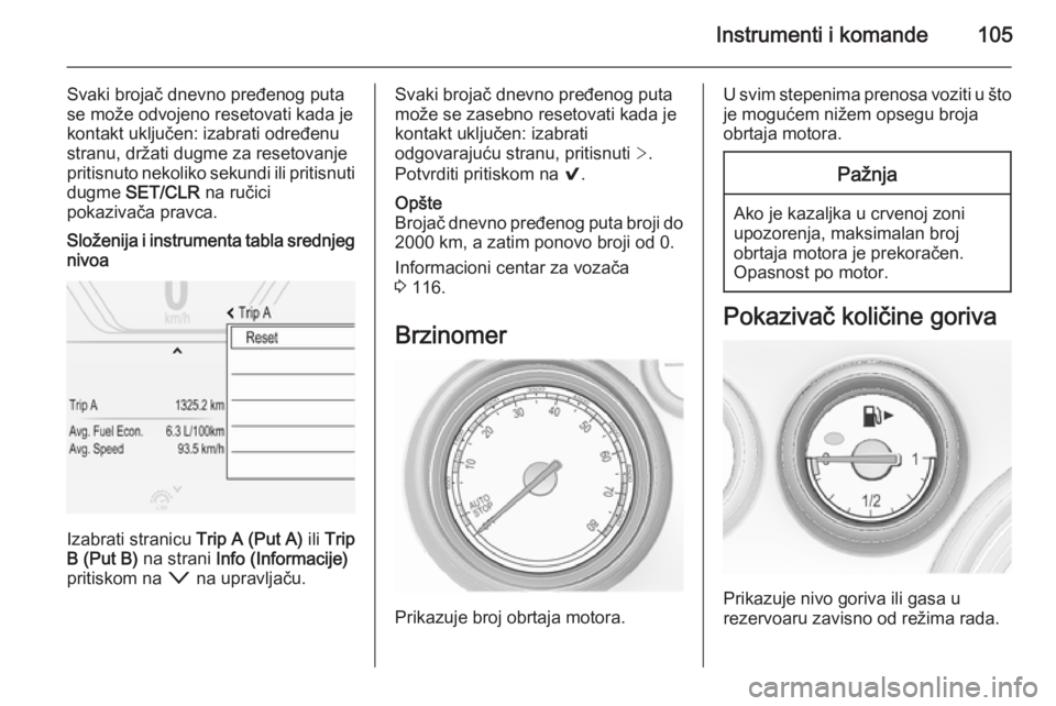 OPEL INSIGNIA 2015.5  Uputstvo za upotrebu (in Serbian) Instrumenti i komande105
Svaki brojač dnevno pređenog puta
se može odvojeno resetovati kada je
kontakt uključen: izabrati određenu
stranu, držati dugme za resetovanje
pritisnuto nekoliko sekundi