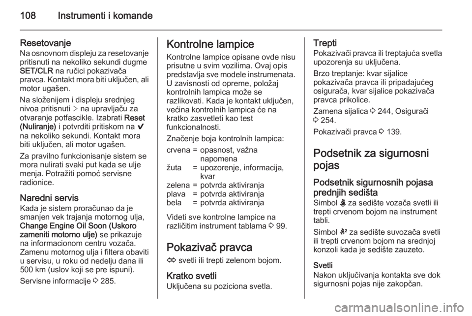 OPEL INSIGNIA 2015.5  Uputstvo za upotrebu (in Serbian) 108Instrumenti i komande
Resetovanje
Na osnovnom displeju za resetovanje pritisnuti na nekoliko sekundi dugme
SET/CLR  na ručici pokazivača
pravca. Kontakt mora biti uključen, ali
motor ugašen.
Na