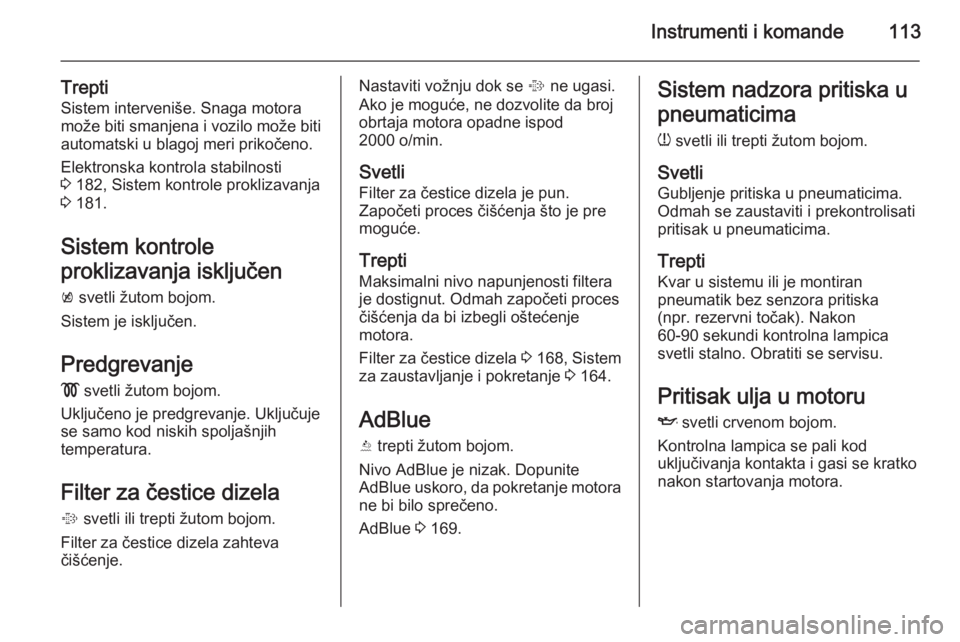 OPEL INSIGNIA 2015.5  Uputstvo za upotrebu (in Serbian) Instrumenti i komande113
Trepti
Sistem interveniše. Snaga motora
može biti smanjena i vozilo može biti
automatski u blagoj meri prikočeno.
Elektronska kontrola stabilnosti
3  182, Sistem kontrole 