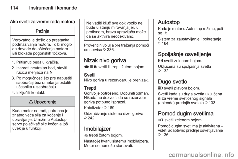 OPEL INSIGNIA 2015.5  Uputstvo za upotrebu (in Serbian) 114Instrumenti i komande
Ako svetli za vreme rada motoraPažnja
Verovatno je došlo do prestanka
podmazivanja motora. To bi moglo da dovede do oštećenja motora
i/ili blokade pogonskih točkova.
1. P