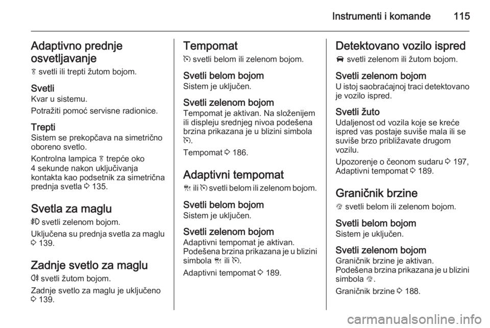 OPEL INSIGNIA 2015.5  Uputstvo za upotrebu (in Serbian) Instrumenti i komande115Adaptivno prednje
osvetljavanje
f  svetli ili trepti žutom bojom.
Svetli
Kvar u sistemu.
Potražiti pomoć servisne radionice.
Trepti
Sistem se prekopčava na simetrično
obor