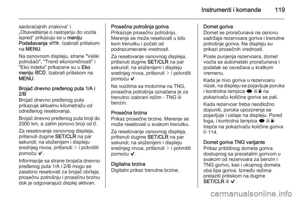 OPEL INSIGNIA 2015.5  Uputstvo za upotrebu (in Serbian) Instrumenti i komande119
saobraćajnih znakova“ i
„Obaveštenje o rastojanju do vozila
ispred“ prikazuju se u  meniju
Podešavanja  X . Izabrati pritiskom
na  MENU .
Na osnovnom displeju, strane