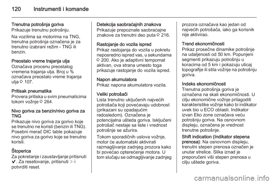 OPEL INSIGNIA 2015.5  Uputstvo za upotrebu (in Serbian) 120Instrumenti i komande
Trenutna potrošnja goriva
Prikazuje trenutnu potrošnju.
Na vozilima sa motorima na TNG,
trenutna potrošnja označena je za trenutno izabrani režim - TNG ili
benzin.
Preost
