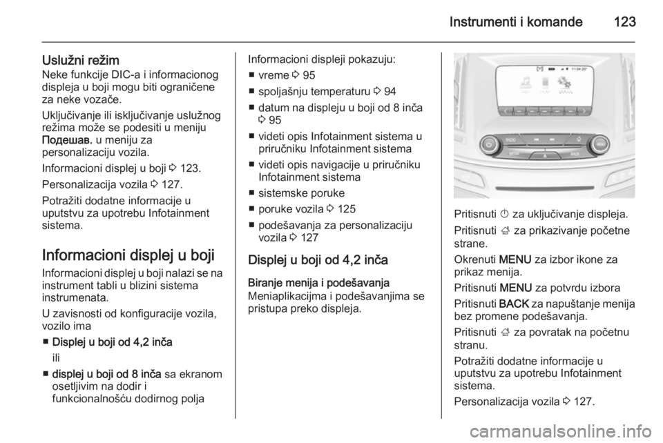OPEL INSIGNIA 2015.5  Uputstvo za upotrebu (in Serbian) Instrumenti i komande123
Uslužni režim
Neke funkcije DIC-a i informacionog
displeja u boji mogu biti ograničene
za neke vozače.
Uključivanje ili isključivanje uslužnog
režima može se podesiti