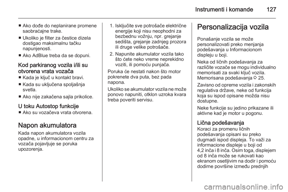 OPEL INSIGNIA 2015.5  Uputstvo za upotrebu (in Serbian) Instrumenti i komande127
■ Ako dođe do neplanirane promenesaobraćajne trake.
■ Ukoliko je filter za čestice dizela dostigao maksimalnu tačku
napunjenosti.
■ Ako AdBlue treba da se dopuni.
Ko