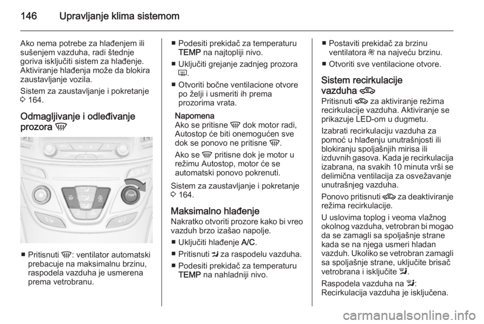 OPEL INSIGNIA 2015.5  Uputstvo za upotrebu (in Serbian) 146Upravljanje klima sistemom
Ako nema potrebe za hlađenjem ili
sušenjem vazduha, radi štednje
goriva isključiti sistem za hlađenje.
Aktiviranje hlađenja može da blokira
zaustavljanje vozila.
S