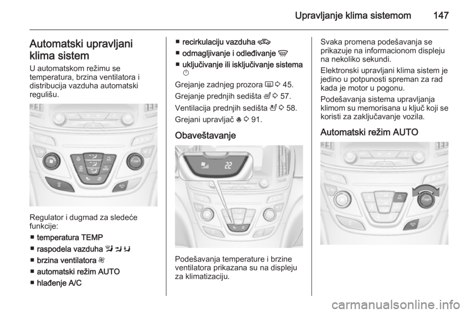 OPEL INSIGNIA 2015.5  Uputstvo za upotrebu (in Serbian) Upravljanje klima sistemom147Automatski upravljani
klima sistem
U automatskom režimu se
temperatura, brzina ventilatora i
distribucija vazduha automatski
regulišu.
Regulator i dugmad za sledeće
fun
