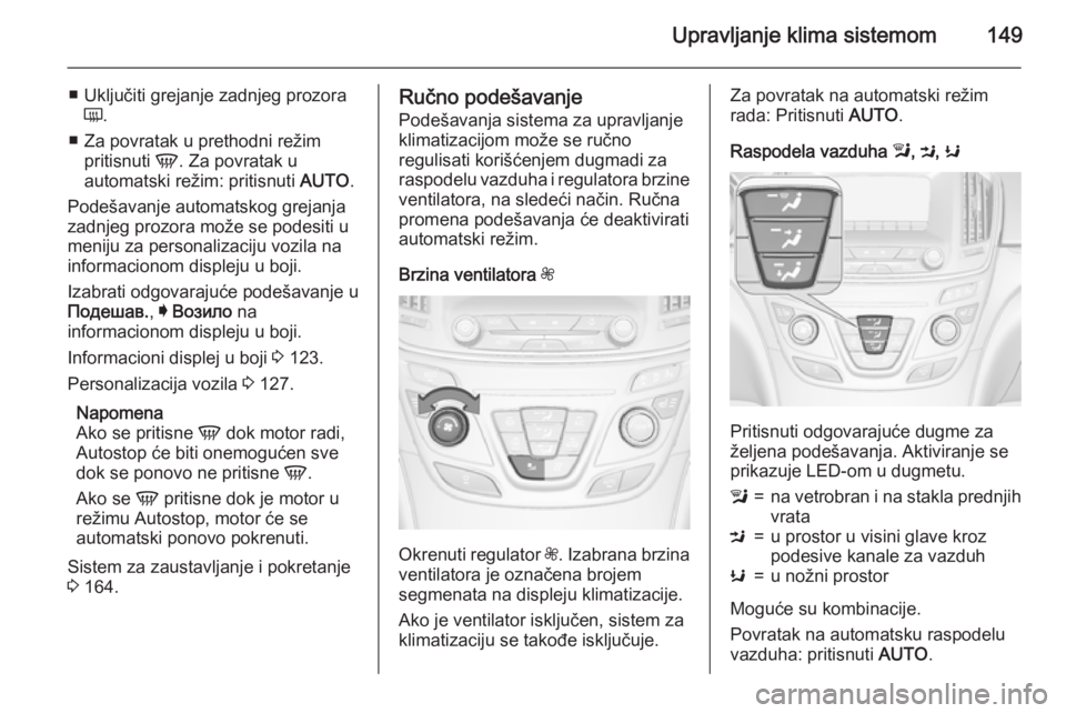 OPEL INSIGNIA 2015.5  Uputstvo za upotrebu (in Serbian) Upravljanje klima sistemom149
■ Uključiti grejanje zadnjeg prozoraÜ .
■ Za povratak u prethodni režim pritisnuti  V. Za povratak u
automatski režim: pritisnuti  AUTO.
Podešavanje automatskog 