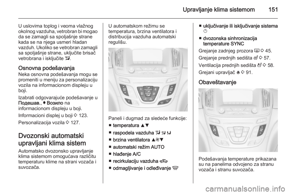 OPEL INSIGNIA 2015.5  Uputstvo za upotrebu (in Serbian) Upravljanje klima sistemom151
U uslovima toplog i veoma vlažnog
okolnog vazduha, vetrobran bi mogao
da se zamagli sa spoljašnje strane
kada se na njega usmeri hladan
vazduh. Ukoliko se vetrobran zam