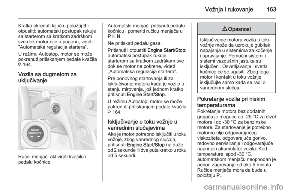 OPEL INSIGNIA 2015.5  Uputstvo za upotrebu (in Serbian) Vožnja i rukovanje163
Kratko okrenuti ključ u položaj 3 i
otpustiti: automatski postupak rukuje
sa starterom sa kratkom zadrškom
sve dok motor nije u pogonu, videti
"Automatska regulacija star