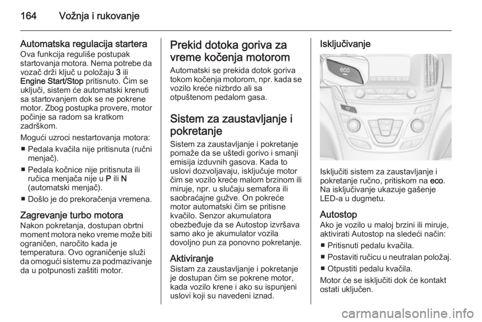 OPEL INSIGNIA 2015.5  Uputstvo za upotrebu (in Serbian) 164Vožnja i rukovanje
Automatska regulacija startera
Ova funkcija reguliše postupak
startovanja motora. Nema potrebe da vozač drži ključ u položaju  3 ili
Engine Start/Stop  pritisnuto. Čim se
