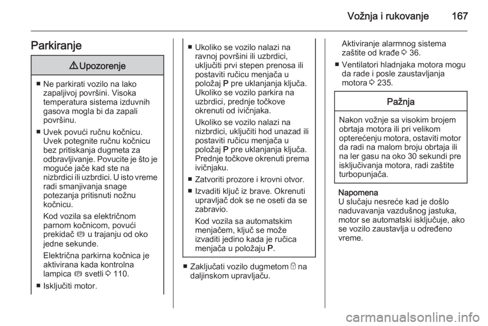 OPEL INSIGNIA 2015.5  Uputstvo za upotrebu (in Serbian) Vožnja i rukovanje167Parkiranje9Upozorenje
■ Ne parkirati vozilo na lako
zapaljivoj površini. Visoka
temperatura sistema izduvnih gasova mogla bi da zapali
površinu.
■ Uvek povući ručnu kočn