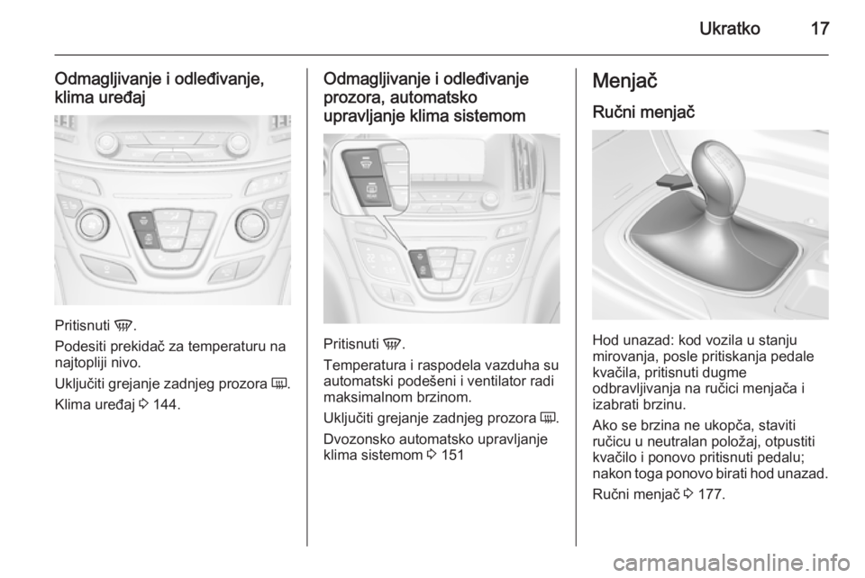 OPEL INSIGNIA 2015.5  Uputstvo za upotrebu (in Serbian) Ukratko17
Odmagljivanje i odleđivanje,
klima uređaj
Pritisnuti  V.
Podesiti prekidač za temperaturu na
najtopliji nivo.
Uključiti grejanje zadnjeg prozora  Ü.
Klima uređaj  3 144.
Odmagljivanje 