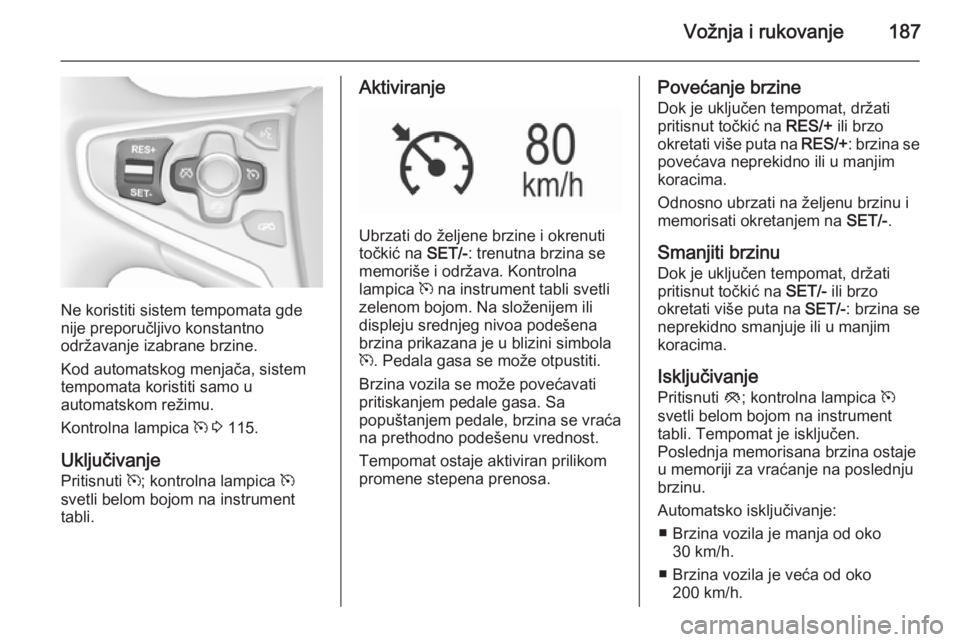 OPEL INSIGNIA 2015.5  Uputstvo za upotrebu (in Serbian) Vožnja i rukovanje187
Ne koristiti sistem tempomata gde
nije preporučljivo konstantno
održavanje izabrane brzine.
Kod automatskog menjača, sistem
tempomata koristiti samo u
automatskom režimu.
Ko