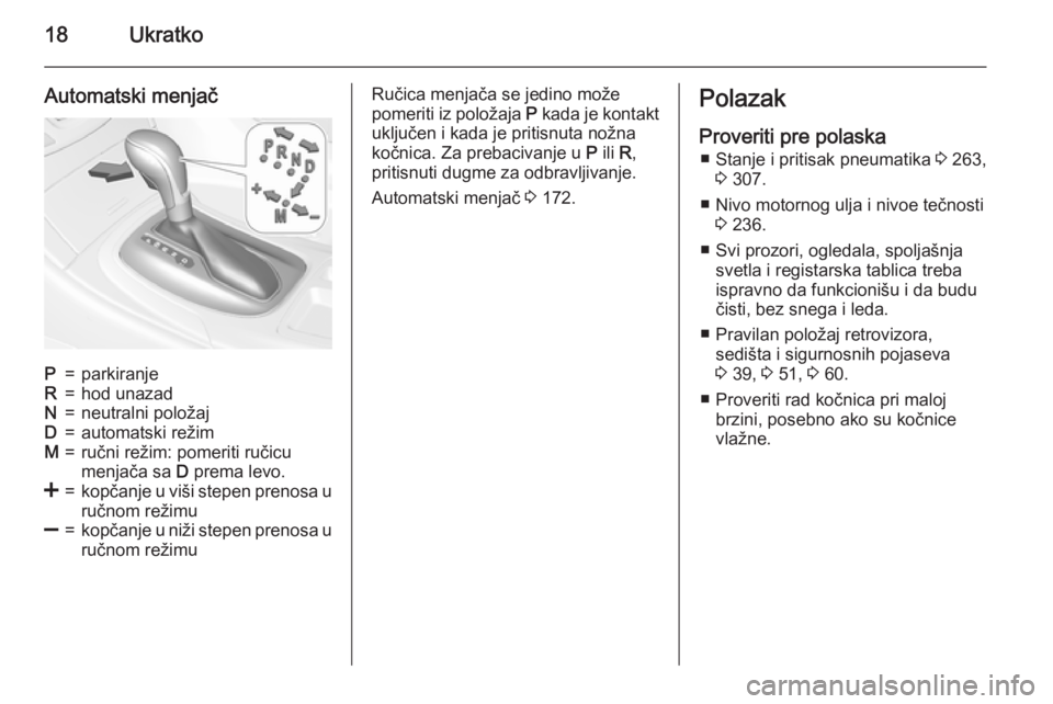 OPEL INSIGNIA 2015.5  Uputstvo za upotrebu (in Serbian) 18Ukratko
Automatski menjačP=parkiranjeR=hod unazadN=neutralni položajD=automatski režimM=ručni režim: pomeriti ručicu
menjača sa  D prema levo.<=kopčanje u viši stepen prenosa u
ručnom rež
