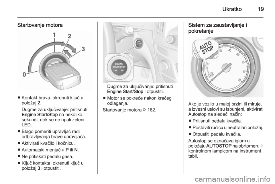 OPEL INSIGNIA 2015.5  Uputstvo za upotrebu (in Serbian) Ukratko19
Startovanje motora
■ Kontakt brava: okrenuti ključ upoložaj  2.
Dugme za uključivanje: pritisnuti
Engine Start/Stop  na nekoliko
sekundi, dok se ne upali zeleni LED.
■ Blago pomeriti 
