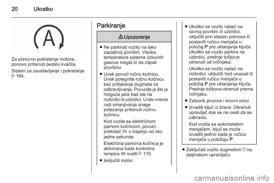 OPEL INSIGNIA 2015.5  Uputstvo za upotrebu (in Serbian) 20Ukratko
Za ponovno pokretanje motora,
ponovo pritisnuti pedalu kvačila.
Sistem za zaustavljanje i pokretanje
3  164.
Parkiranje9 Upozorenje
■ Ne parkirati vozilo na lako
zapaljivoj površini. Vis