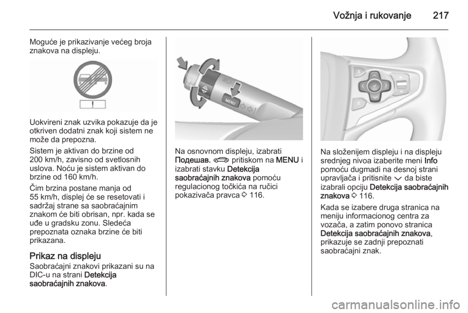 OPEL INSIGNIA 2015.5  Uputstvo za upotrebu (in Serbian) Vožnja i rukovanje217
Moguće je prikazivanje većeg broja
znakova na displeju.
Uokvireni znak uzvika pokazuje da je otkriven dodatni znak koji sistem ne
može da prepozna.
Sistem je aktivan do brzin