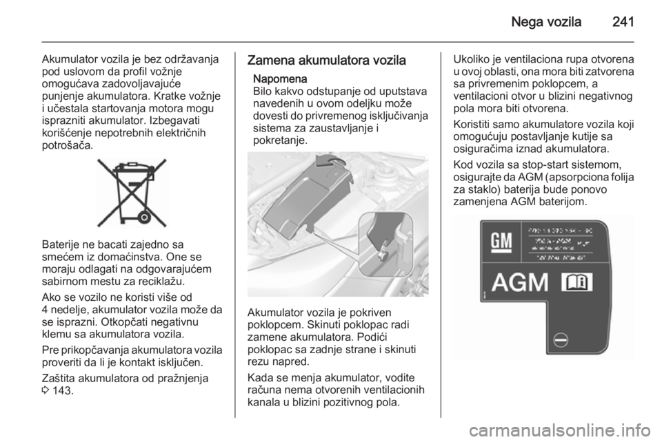 OPEL INSIGNIA 2015.5  Uputstvo za upotrebu (in Serbian) Nega vozila241
Akumulator vozila je bez održavanja
pod uslovom da profil vožnje
omogućava zadovoljavajuće
punjenje akumulatora. Kratke vožnje
i učestala startovanja motora mogu
isprazniti akumul