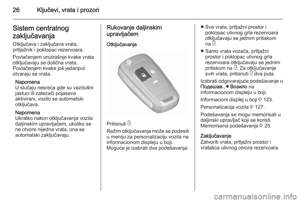 OPEL INSIGNIA 2015.5  Uputstvo za upotrebu (in Serbian) 26Ključevi, vrata i prozoriSistem centralnog
zaključavanja Otključava i zaključava vrata,
prtljažnik i poklopac rezervoara.
Povlačenjem unutrašnje kvake vrata
otključavaju se dotična vrata.
P