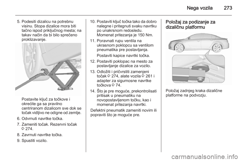 OPEL INSIGNIA 2015.5 Uputstvo za upotrebu (in Serbian) Nega vozila273
5. Podesiti dizalicu na potrebnuvisinu. Stopa dizalice mora biti
tačno ispod priključnog mesta; na
takav način da bi bilo sprečeno
proklizavanje.
Postavite ključ za točkove i
okre OPEL INSIGNIA 2015.5 Uputstvo za upotrebu (in Serbian) Nega vozila273
5. Podesiti dizalicu na potrebnuvisinu. Stopa dizalice mora biti
tačno ispod priključnog mesta; na
takav način da bi bilo sprečeno
proklizavanje.
Postavite ključ za točkove i
okre