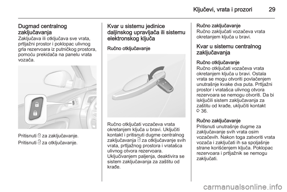 OPEL INSIGNIA 2015.5  Uputstvo za upotrebu (in Serbian) Ključevi, vrata i prozori29
Dugmad centralnog
zaključavanja Zaključava ili otključava sve vrata,
prtljažni prostor i poklopac ulivnog
grla rezervoara iz putničkog prostora, pomoću prekidača na