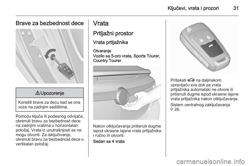 OPEL INSIGNIA 2015.5  Uputstvo za upotrebu (in Serbian) Ključevi, vrata i prozori31Brave za bezbednost dece9Upozorenje
Koristiti brave za decu kad se ona
voze na zadnjim sedištima.
Pomoću ključa ili podesnog odvijača,
okrenuti bravu za bezbednost dece