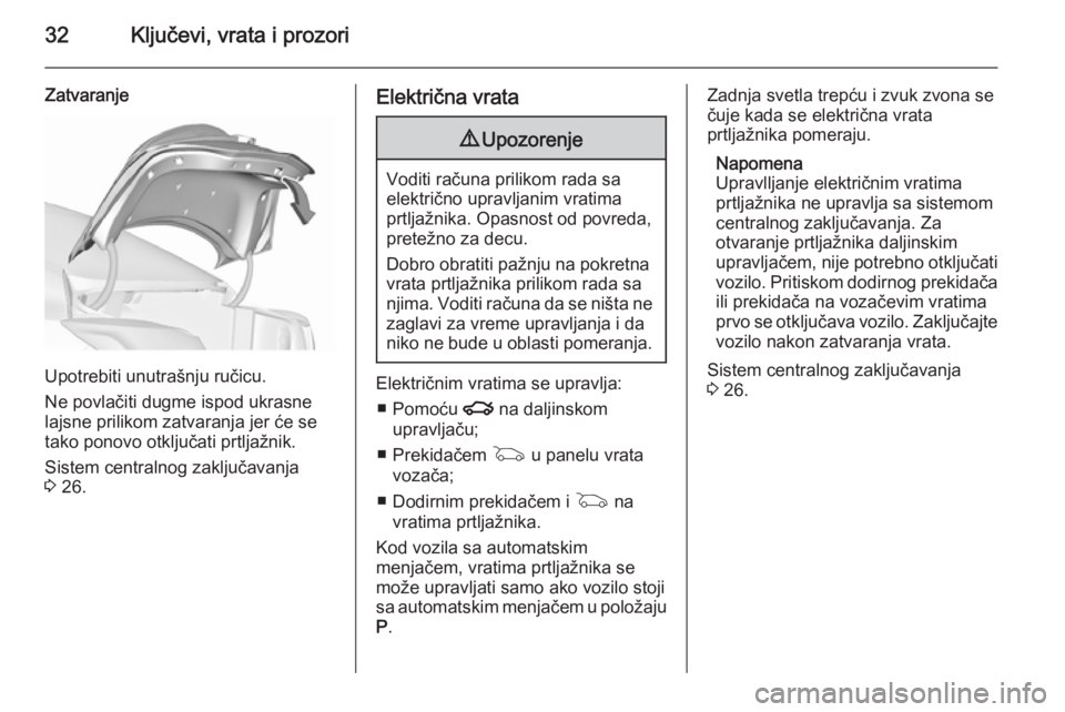 OPEL INSIGNIA 2015.5  Uputstvo za upotrebu (in Serbian) 32Ključevi, vrata i prozori
Zatvaranje
Upotrebiti unutrašnju ručicu.
Ne povlačiti dugme ispod ukrasne
lajsne prilikom zatvaranja jer će se
tako ponovo otključati prtljažnik.
Sistem centralnog z