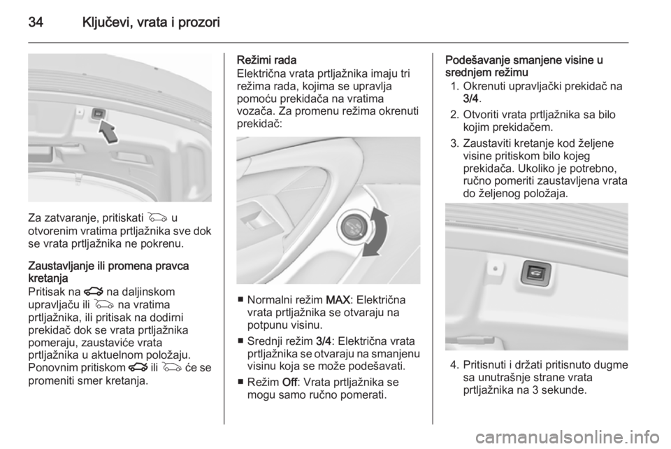 OPEL INSIGNIA 2015.5  Uputstvo za upotrebu (in Serbian) 34Ključevi, vrata i prozori
Za zatvaranje, pritiskati G u
otvorenim vratima prtljažnika sve dok se vrata prtljažnika ne pokrenu.
Zaustavljanje ili promena pravca
kretanja
Pritisak na  x na daljinsk