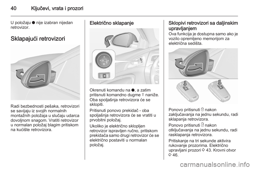 OPEL INSIGNIA 2015.5  Uputstvo za upotrebu (in Serbian) 40Ključevi, vrata i prozori
U položaju o nije izabran nijedan
retrovizor.
Sklapajući retrovizori
Radi bezbednosti pešaka, retrovizori
se savijaju iz svojih normalnih
montažnih položaja u slučaj