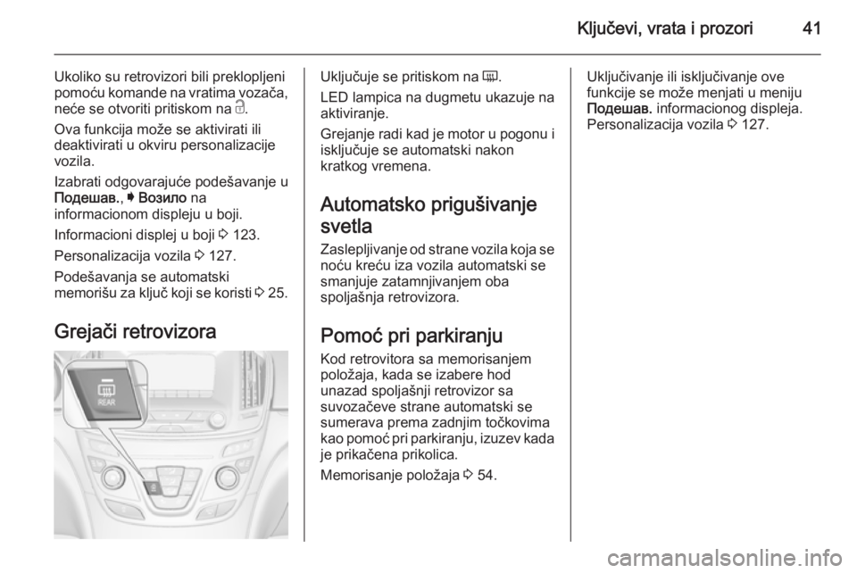 OPEL INSIGNIA 2015.5 Uputstvo za upotrebu (in Serbian) Ključevi, vrata i prozori41
Ukoliko su retrovizori bili preklopljeni
pomoću komande na vratima vozača,
neće se otvoriti pritiskom na c.
Ova funkcija može se aktivirati ili
deaktivirati u okviru OPEL INSIGNIA 2015.5 Uputstvo za upotrebu (in Serbian) Ključevi, vrata i prozori41
Ukoliko su retrovizori bili preklopljeni
pomoću komande na vratima vozača,
neće se otvoriti pritiskom na c.
Ova funkcija može se aktivirati ili
deaktivirati u okviru