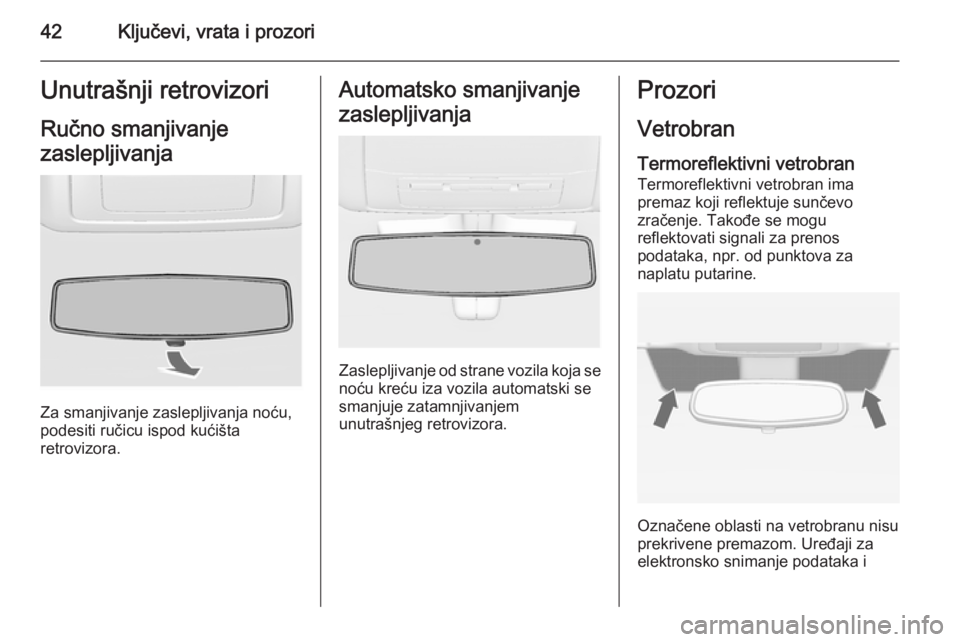 OPEL INSIGNIA 2015.5  Uputstvo za upotrebu (in Serbian) 42Ključevi, vrata i prozoriUnutrašnji retrovizoriRučno smanjivanje
zaslepljivanja
Za smanjivanje zaslepljivanja noću,
podesiti ručicu ispod kućišta
retrovizora.
Automatsko smanjivanje
zasleplji