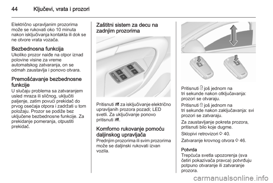 OPEL INSIGNIA 2015.5  Uputstvo za upotrebu (in Serbian) 44Ključevi, vrata i prozori
Električno upravljanim prozorima
može se rukovati oko 10 minuta
nakon isključivanja kontakta ili dok se
ne otvore vrata vozača.
Bezbednosna funkcija Ukoliko prozor nai