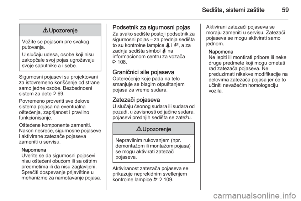 OPEL INSIGNIA 2015.5  Uputstvo za upotrebu (in Serbian) Sedišta, sistemi zaštite599Upozorenje
Vežite se pojasom pre svakog
putovanja.
U slučaju udesa, osobe koji nisu
zakopčale svoj pojas ugrožavaju
svoje saputnike a i sebe.
Sigurnosni pojasevi su pr