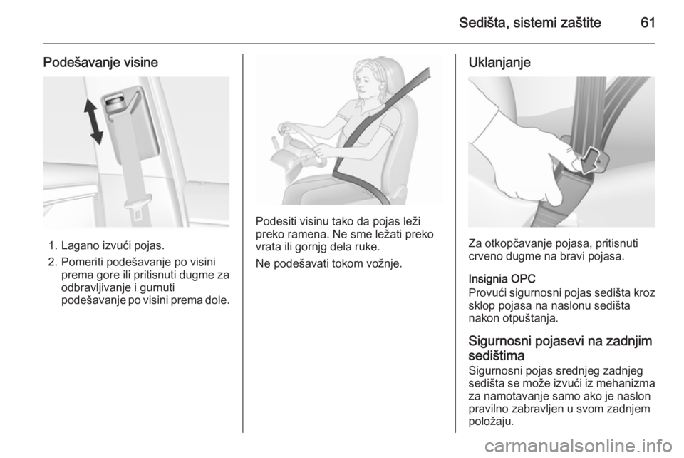 OPEL INSIGNIA 2015.5  Uputstvo za upotrebu (in Serbian) Sedišta, sistemi zaštite61
Podešavanje visine
1. Lagano izvući pojas.
2. Pomeriti podešavanje po visini prema gore ili pritisnuti dugme za
odbravljivanje i gurnuti
podešavanje po visini prema do