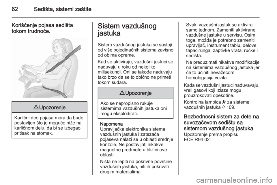 OPEL INSIGNIA 2015.5  Uputstvo za upotrebu (in Serbian) 62Sedišta, sistemi zaštite
Korišćenje pojasa sedištatokom trudnoće.9 Upozorenje
Karlični deo pojasa mora da bude
postavljen što je moguće niže na
karličnom delu, da bi se izbegao
pritisak n