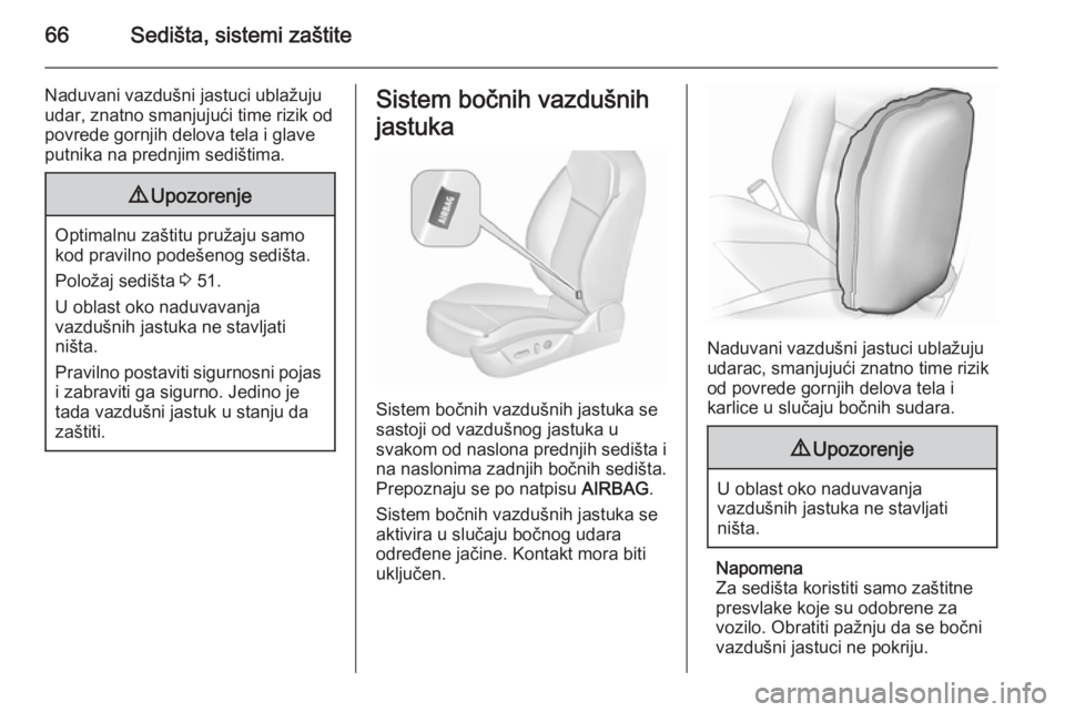 OPEL INSIGNIA 2015.5  Uputstvo za upotrebu (in Serbian) 66Sedišta, sistemi zaštite
Naduvani vazdušni jastuci ublažuju
udar, znatno smanjujući time rizik od
povrede gornjih delova tela i glave
putnika na prednjim sedištima.9 Upozorenje
Optimalnu zašt