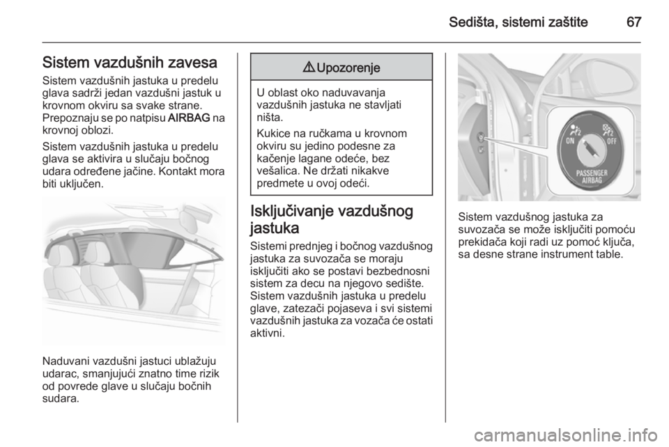 OPEL INSIGNIA 2015.5  Uputstvo za upotrebu (in Serbian) Sedišta, sistemi zaštite67Sistem vazdušnih zavesaSistem vazdušnih jastuka u predelu
glava sadrži jedan vazdušni jastuk u krovnom okviru sa svake strane.Prepoznaju se po natpisu  AIRBAG na
krovno