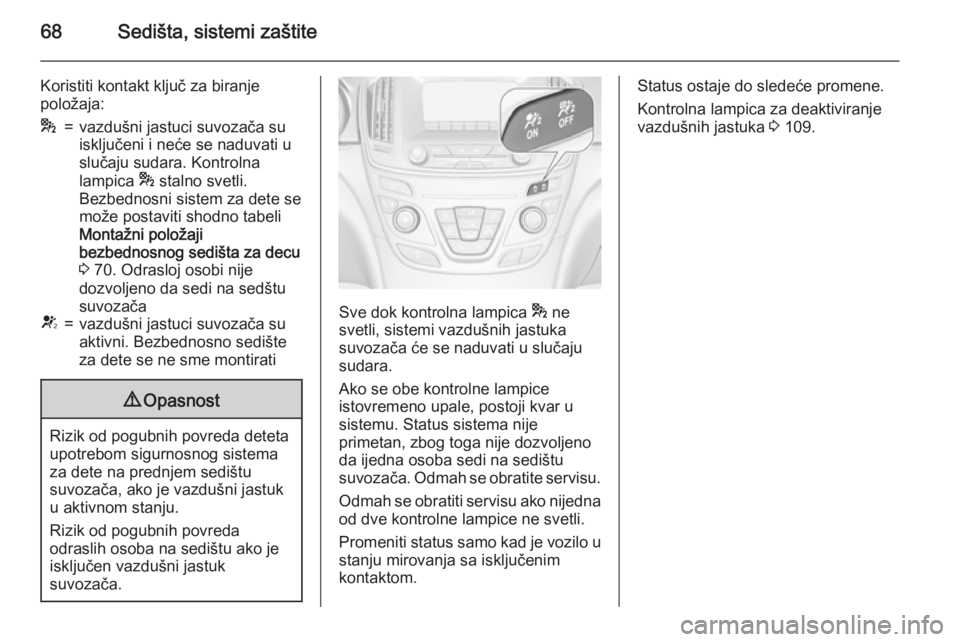OPEL INSIGNIA 2015.5  Uputstvo za upotrebu (in Serbian) 68Sedišta, sistemi zaštite
Koristiti kontakt ključ za biranje
položaja:*=vazdušni jastuci suvozača su
isključeni i neće se naduvati u
slučaju sudara. Kontrolna
lampica  * stalno svetli.
Bezbe