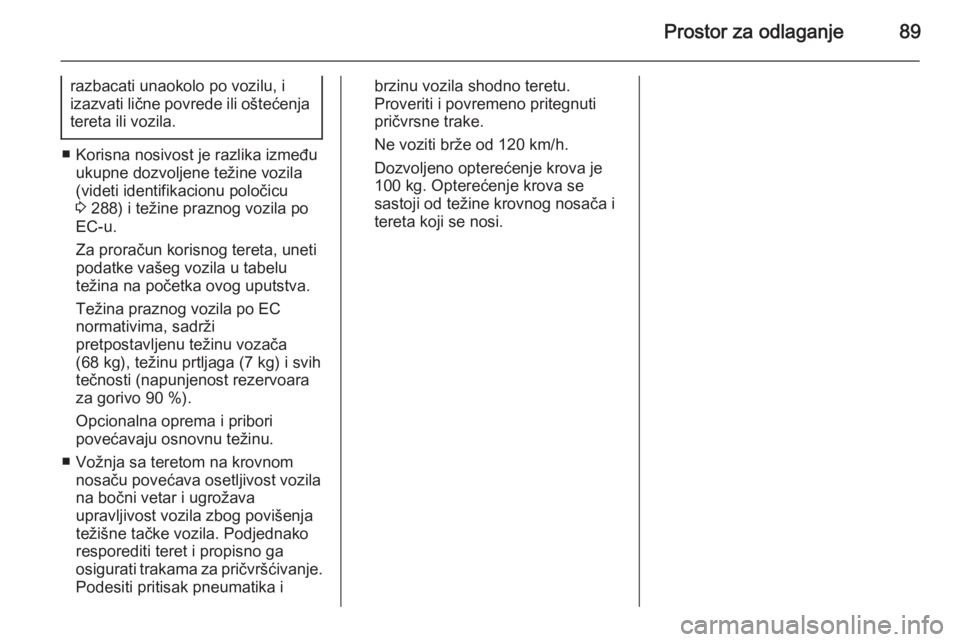 OPEL INSIGNIA 2015.5  Uputstvo za upotrebu (in Serbian) Prostor za odlaganje89
razbacati unaokolo po vozilu, i
izazvati lične povrede ili oštećenja tereta ili vozila.
■ Korisna nosivost je razlika između ukupne dozvoljene težine vozila
(videti ident