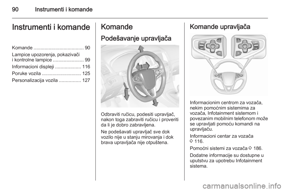 OPEL INSIGNIA 2015.5  Uputstvo za upotrebu (in Serbian) 90Instrumenti i komandeInstrumenti i komandeKomande..................................... 90
Lampice upozorenja, pokazivači
i kontrolne lampice .......................99
Informacioni displeji ........