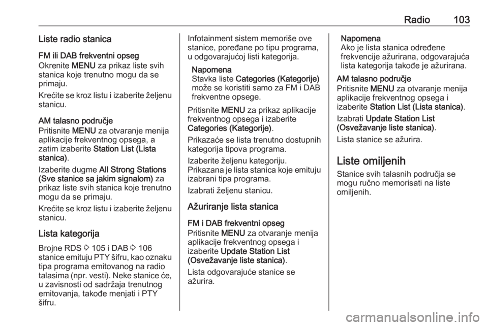 OPEL INSIGNIA 2016  Uputstvo za rukovanje Infotainment sistemom (in Serbian) Radio103Liste radio stanicaFM ili DAB frekventni opseg
Okrenite  MENU za prikaz liste svih
stanica koje trenutno mogu da se primaju.
Krećite se kroz listu i izaberite željenu stanicu.
AM talasno pod