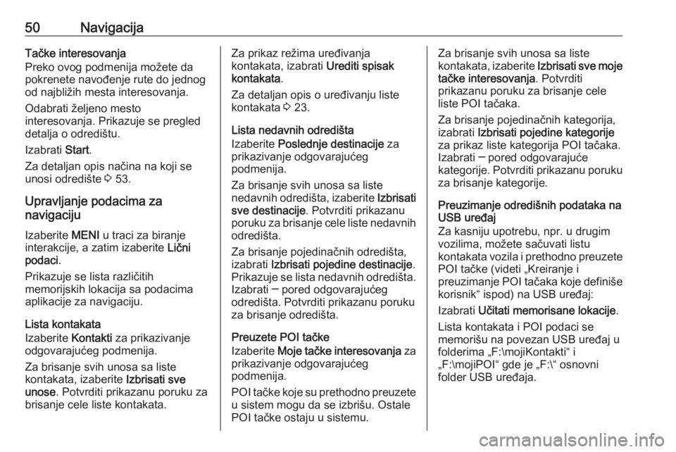 OPEL INSIGNIA 2016  Uputstvo za rukovanje Infotainment sistemom (in Serbian) 50NavigacijaTačke interesovanja
Preko ovog podmenija možete da
pokrenete navođenje rute do jednog
od najbližih mesta interesovanja.
Odabrati željeno mesto
interesovanja. Prikazuje se pregled
deta