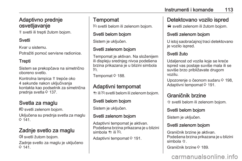 OPEL INSIGNIA 2016  Uputstvo za upotrebu (in Serbian) Instrumenti i komande113Adaptivno prednje
osvetljavanje
f  svetli ili trepti žutom bojom.
Svetli Kvar u sistemu.
Potražiti pomoć servisne radionice.
Trepti
Sistem se prekopčava na simetrično
obor