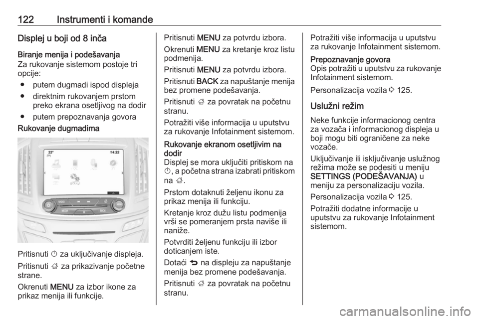 OPEL INSIGNIA 2016  Uputstvo za upotrebu (in Serbian) 122Instrumenti i komandeDisplej u boji od 8 inčaBiranje menija i podešavanja
Za rukovanje sistemom postoje tri
opcije:
● putem dugmadi ispod displeja● direktnim rukovanjem prstom preko ekrana os