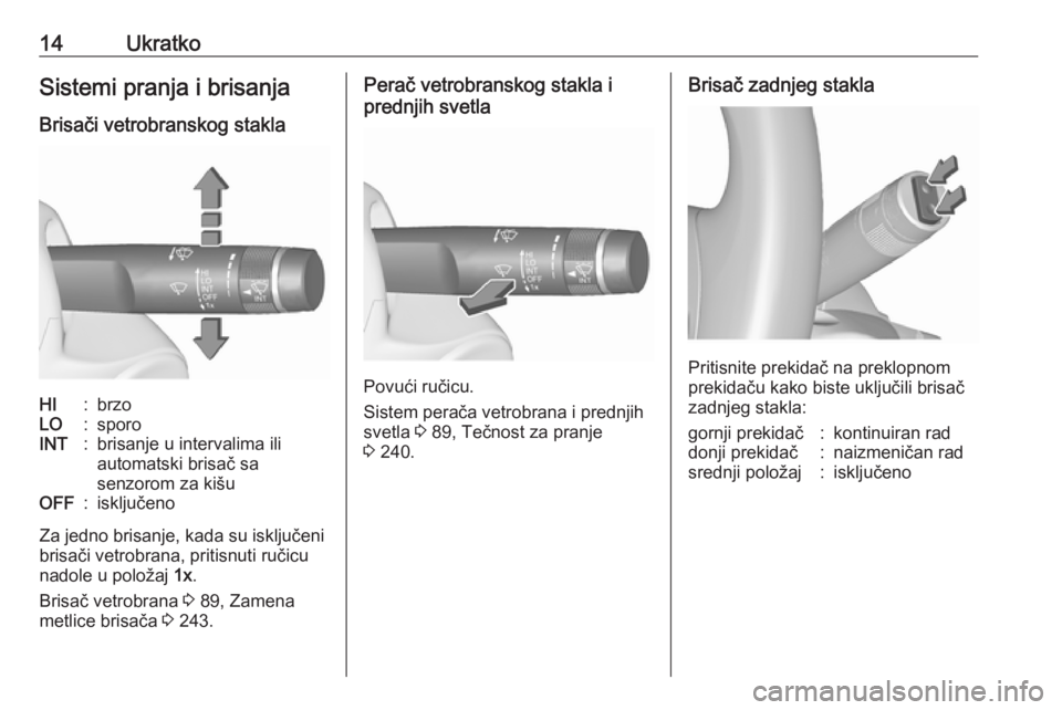 OPEL INSIGNIA 2016  Uputstvo za upotrebu (in Serbian) 14UkratkoSistemi pranja i brisanja
Brisači vetrobranskog staklaHI:brzoLO:sporoINT:brisanje u intervalima ili
automatski brisač sa
senzorom za kišuOFF:isključeno
Za jedno brisanje, kada su isključ