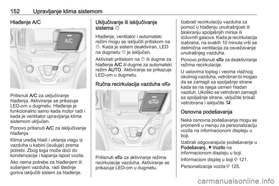 OPEL INSIGNIA 2016  Uputstvo za upotrebu (in Serbian) 152Upravljanje klima sistemomHlađenje A/C
Pritisnuti A/C za uključivanje
hlađenja. Aktiviranje se prikazuje
LED-om u dugmetu. Hlađenje je
funkcionalno samo kada motor radi i
kada je ventilator upr