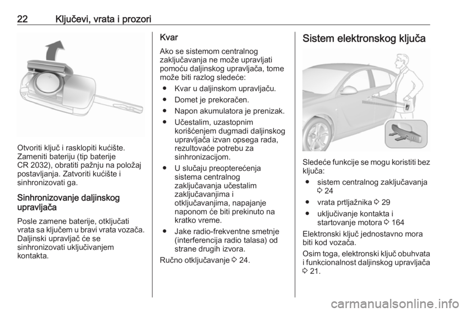 OPEL INSIGNIA 2016  Uputstvo za upotrebu (in Serbian) 22Ključevi, vrata i prozori
Otvoriti ključ i rasklopiti kućište.
Zameniti bateriju (tip baterije
CR 2032), obratiti pažnju na položaj postavljanja. Zatvoriti kućište i
sinhronizovati ga.
Sinhr